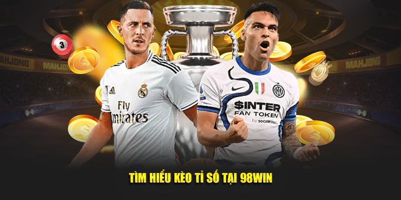 Tìm hiểu kèo tỉ số tại 98WIN